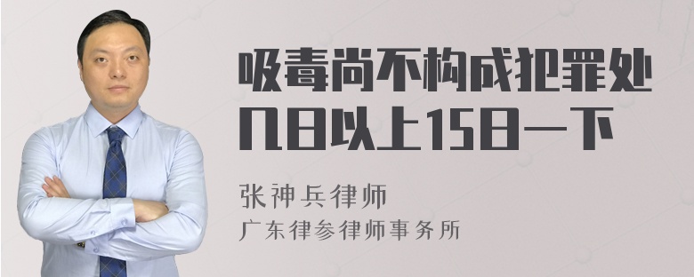 吸毒尚不构成犯罪处几日以上15日一下