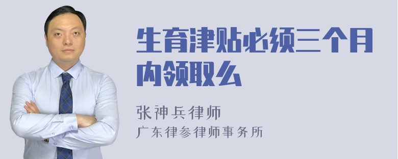 生育津贴必须三个月内领取么