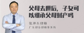 父母去世后，子女可以继承父母财产吗