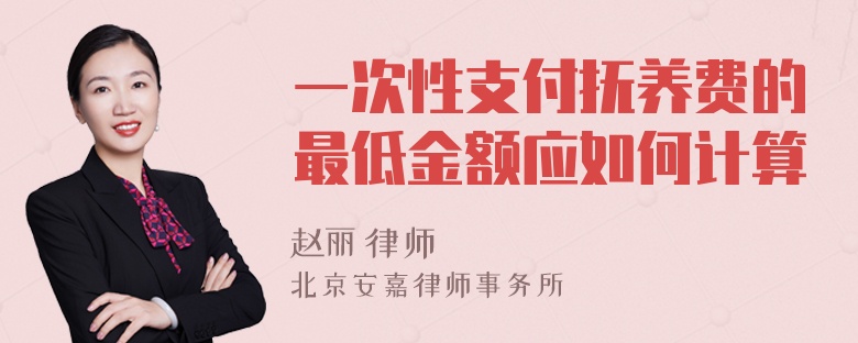 一次性支付抚养费的最低金额应如何计算