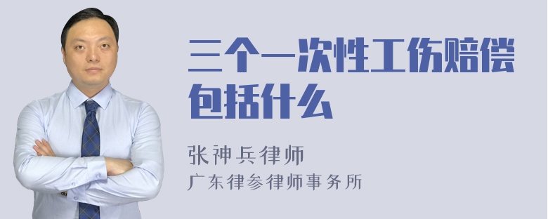 三个一次性工伤赔偿包括什么