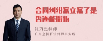 合同纠纷案立案了是否还能撤诉