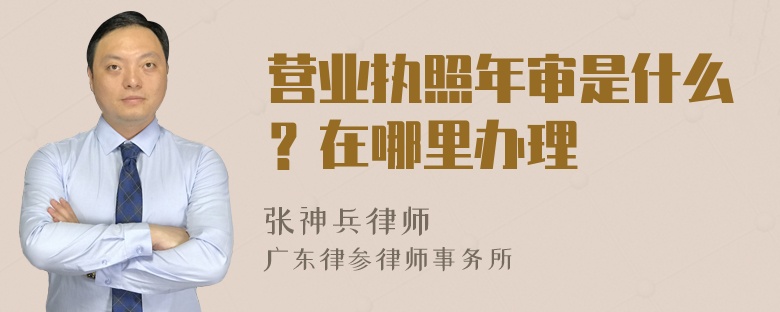 营业执照年审是什么？在哪里办理