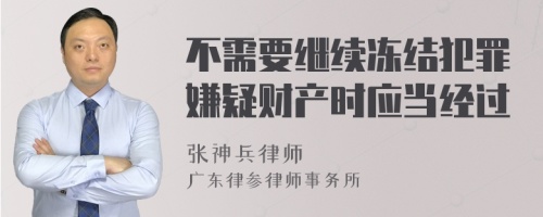 不需要继续冻结犯罪嫌疑财产时应当经过