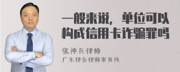 一般来说，单位可以构成信用卡诈骗罪吗