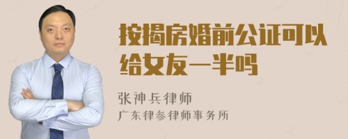 按揭房婚前公证可以给女友一半吗