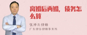 离婚后再婚，债务怎么算