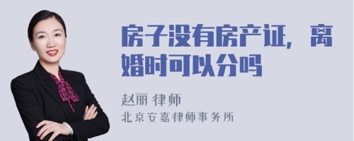 房子没有房产证，离婚时可以分吗