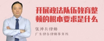 开展政法队伍教育整顿的根本要求是什么