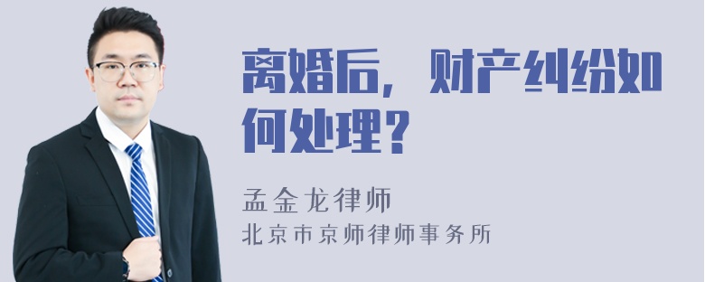 离婚后，财产纠纷如何处理？