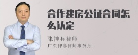 合作建房公证合同怎么认定