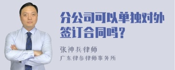 分公司可以单独对外签订合同吗？