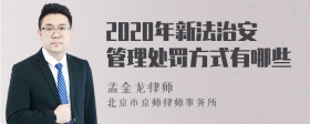 2020年新法治安管理处罚方式有哪些