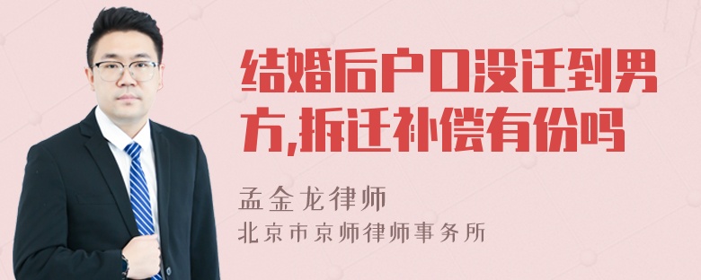 结婚后户口没迁到男方,拆迁补偿有份吗