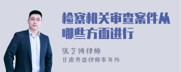 检察机关审查案件从哪些方面进行