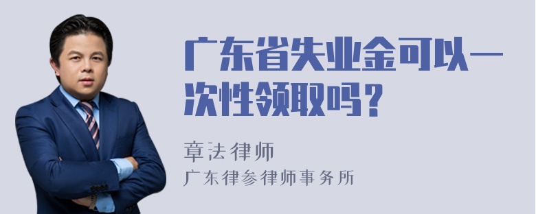 广东省失业金可以一次性领取吗？