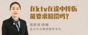 在ktv在途中摔伤能要求赔偿吗？