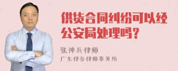 供货合同纠纷可以经公安局处理吗？