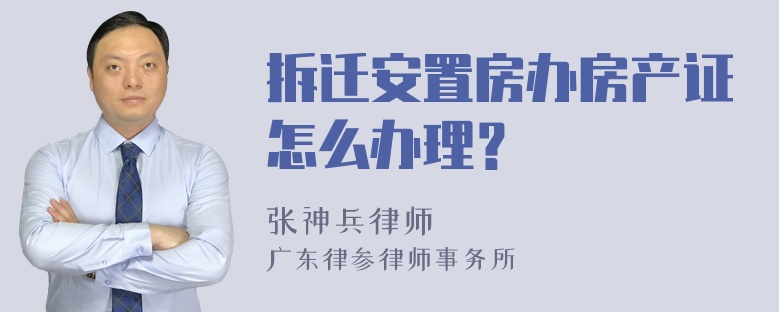 拆迁安置房办房产证怎么办理？