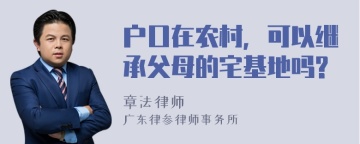 户口在农村，可以继承父母的宅基地吗?