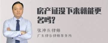 房产证没下来就能更名吗?