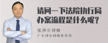 请问一下法院执行局办案流程是什么呢？