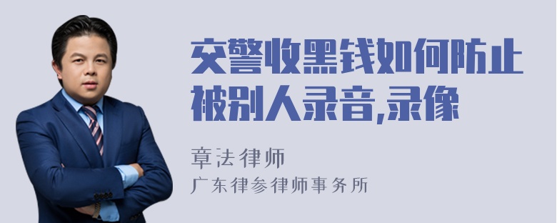 交警收黑钱如何防止被别人录音,录像