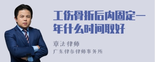 工伤骨折后内固定一年什么时间取好