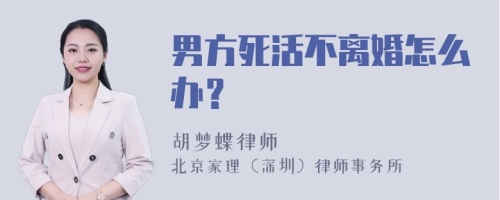 男方死活不离婚怎么办？