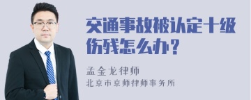 交通事故被认定十级伤残怎么办？