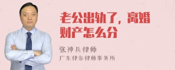 老公出轨了, 离婚财产怎么分