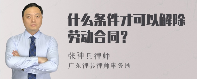 什么条件才可以解除劳动合同？