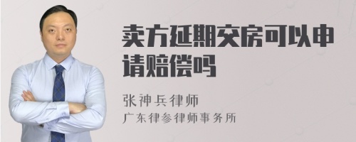 卖方延期交房可以申请赔偿吗