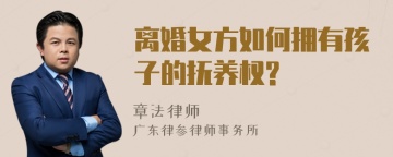 离婚女方如何拥有孩子的抚养权?