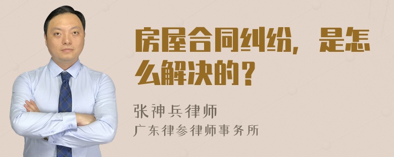 房屋合同纠纷，是怎么解决的？