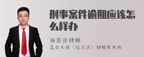 刑事案件逾期应该怎么样办