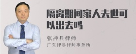 隔离期间家人去世可以出去吗