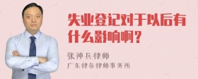 失业登记对于以后有什么影响啊？