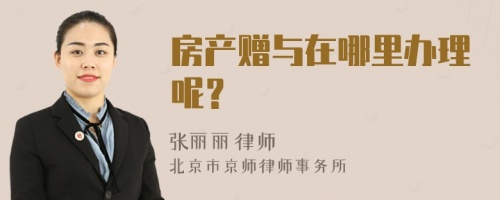 房产赠与在哪里办理呢？