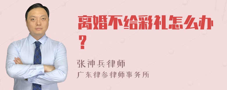 离婚不给彩礼怎么办？