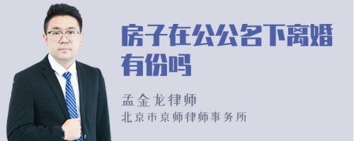 房子在公公名下离婚有份吗