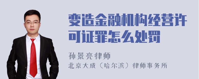 变造金融机构经营许可证罪怎么处罚