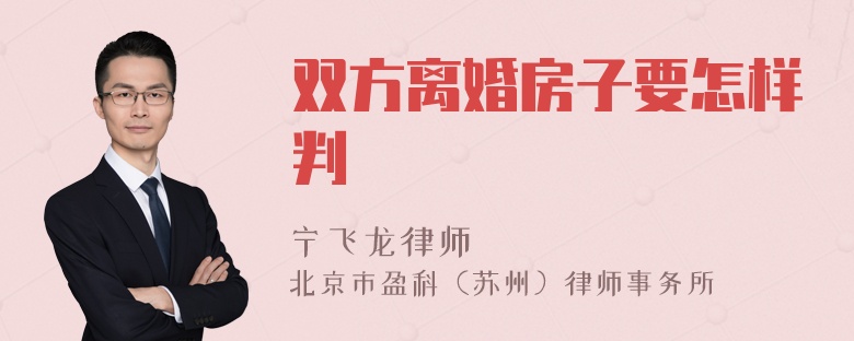 双方离婚房子要怎样判