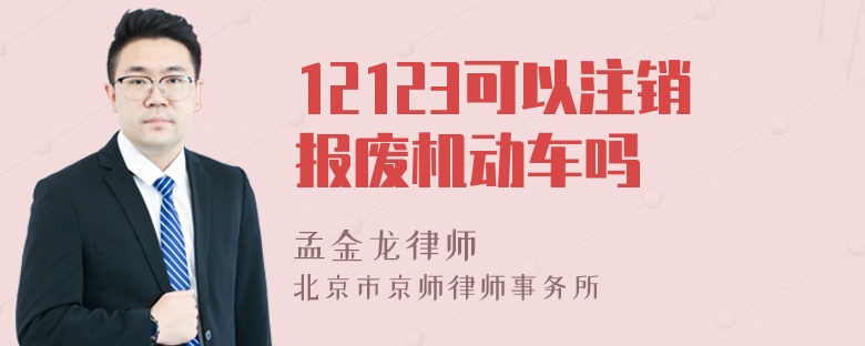 12123可以注销报废机动车吗