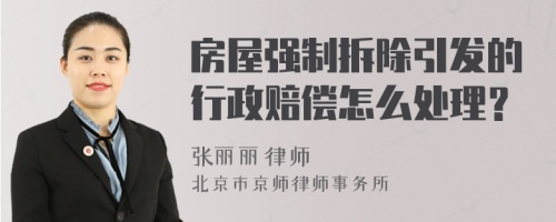 房屋强制拆除引发的行政赔偿怎么处理？