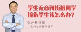 学生无意闯街被同学撞伤学生该怎么办？