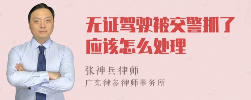 无证驾驶被交警抓了应该怎么处理