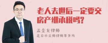 老人去世后一定要交房产继承税吗?