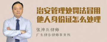 治安管理处罚法冒用他人身份证怎么处理