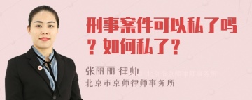 刑事案件可以私了吗？如何私了？